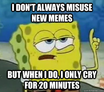I don't always misuse new memes But when i do, i only cry for 20 minutes   Ill Have You Know Spongebob