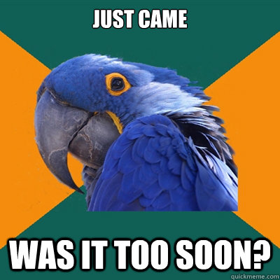 just came was it too soon?  Paranoid Parrot