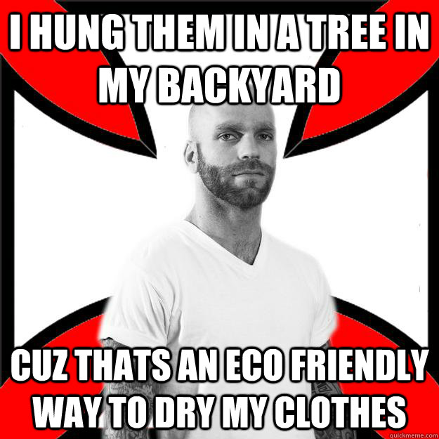 i hung them in a tree in my backyard cuz thats an eco friendly way to dry my clothes - i hung them in a tree in my backyard cuz thats an eco friendly way to dry my clothes  Skinhead with a Heart of Gold