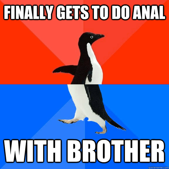 finally gets to do anal with brother  Socially Awesome Awkward Penguin