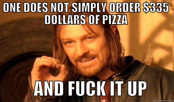 ONE DOES NOT SIMPLY ORDER $335 DOLLARS OF PIZZA            AND FUCK IT UP        One Does Not Simply