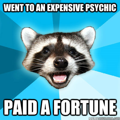 Went to an expensive psychic paid a fortune  Lame Pun Raccoon