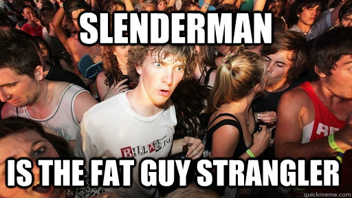slenderman is the fat guy strangler  Sudden Clarity Clarence