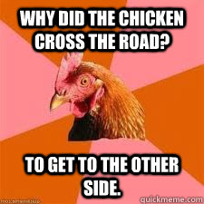 Why did the chicken cross the road? To get to the other side. - Why did the chicken cross the road? To get to the other side.  Anti-Anti-Joke Chicken