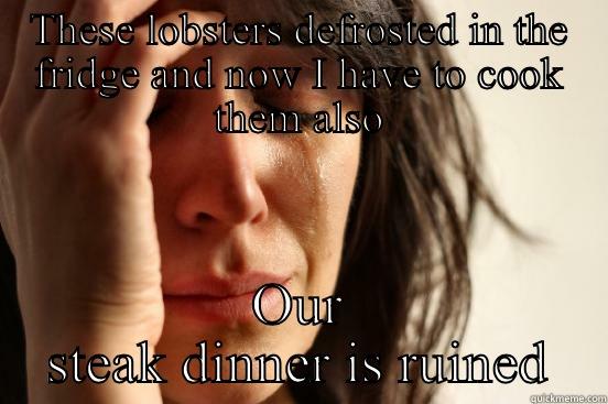 THESE LOBSTERS DEFROSTED IN THE FRIDGE AND NOW I HAVE TO COOK THEM ALSO OUR STEAK DINNER IS RUINED First World Problems