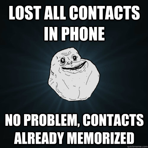 Lost all Contacts in phone No problem, contacts already memorized  Forever Alone