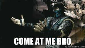  come at me bro  Come at me bro sub zero