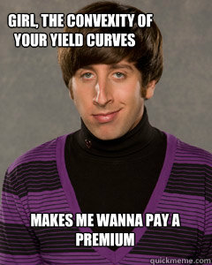     girl, the convexity of your yield curves makes me wanna pay a premium  