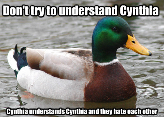 Don't try to understand Cynthia Cynthia understands Cynthia and they hate each other  Actual Advice Mallard