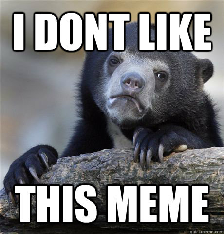 I dont like this meme  Confession Bear