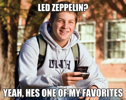 led zeppelin? yeah, hes one of my favorites  College Freshman