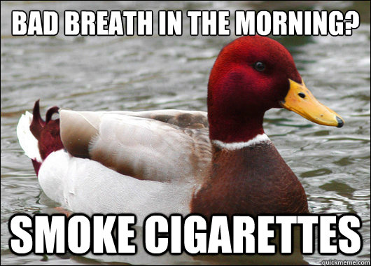 Bad breath in the morning?
 smoke cigarettes  Malicious Advice Mallard