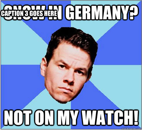 Snow in Germany? Not on my watch! Caption 3 goes here - Snow in Germany? Not on my watch! Caption 3 goes here  Mark Wahlberg