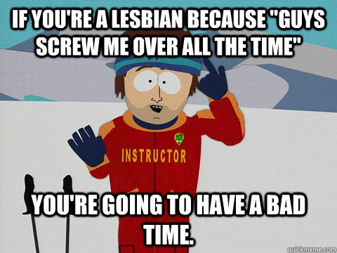 If you're a lesbian because 