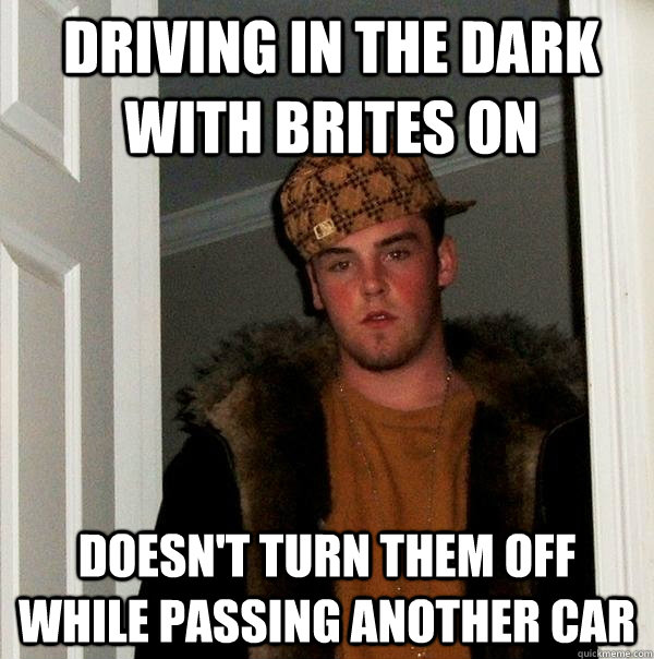 Driving in the dark with brites on doesn't turn them off while passing another car  Scumbag Steve