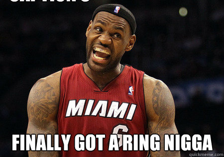  finally got a ring nigga Caption 3 goes here -  finally got a ring nigga Caption 3 goes here  lebron nigga