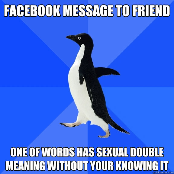 facebook message to friend one of words has sexual double meaning without your knowing it  Socially Awkward Penguin