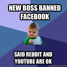 New boss banned facebook Said Reddit and youtube are ok  