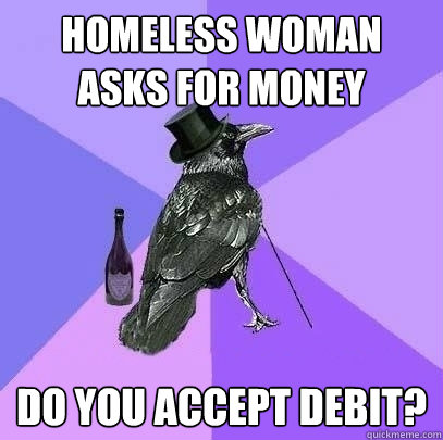 Homeless woman asks for money do you accept debit?  Rich Raven