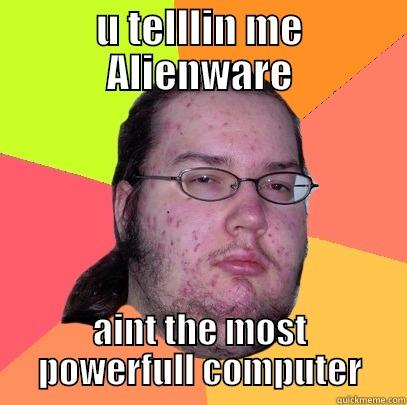 U TELLLIN ME ALIENWARE AINT THE MOST POWERFULL COMPUTER Butthurt Dweller