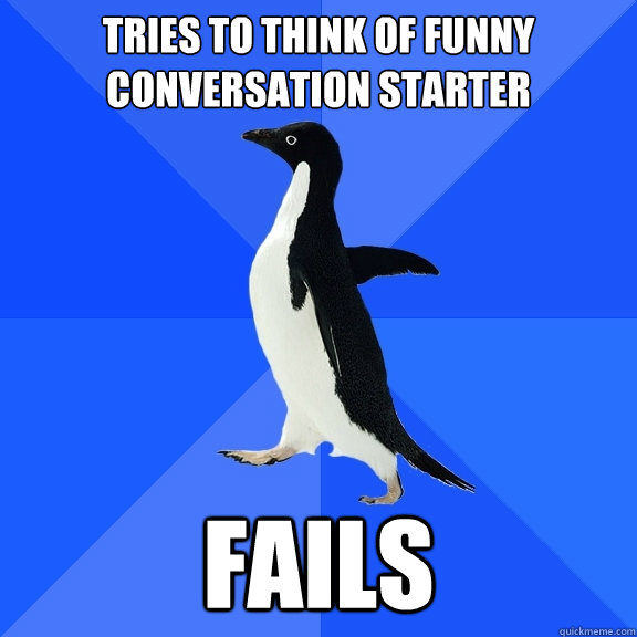 Tries to think of funny conversation starter fails  Socially Awkward Penguin