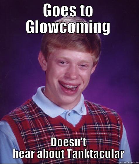 idk lol - GOES TO GLOWCOMING DOESN'T HEAR ABOUT TANKTACULAR Bad Luck Brian