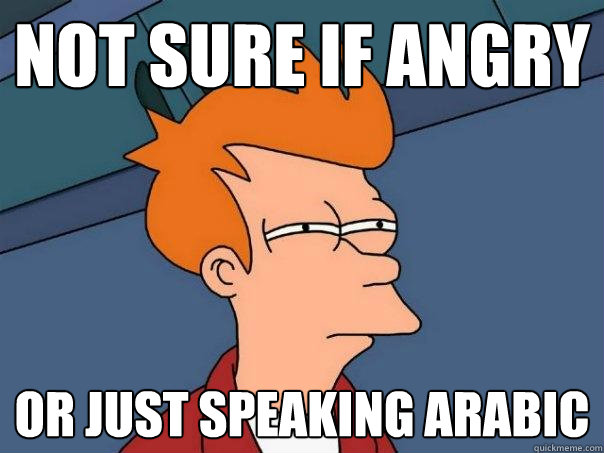 Not sure if angry Or just speaking Arabic  Futurama Fry