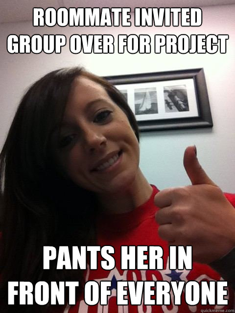 Roommate invited group over for project Pants her in front of everyone  