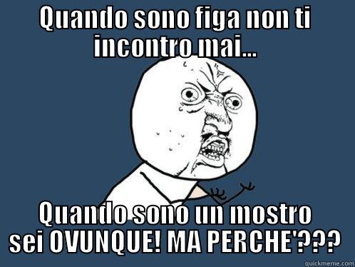 QUANDO SONO FIGA NON TI INCONTRO MAI... QUANDO SONO UN MOSTRO SEI OVUNQUE! MA PERCHE'??? Y U No