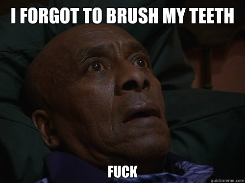 I forgot to brush my teeth Fuck  Bedtime Realizations