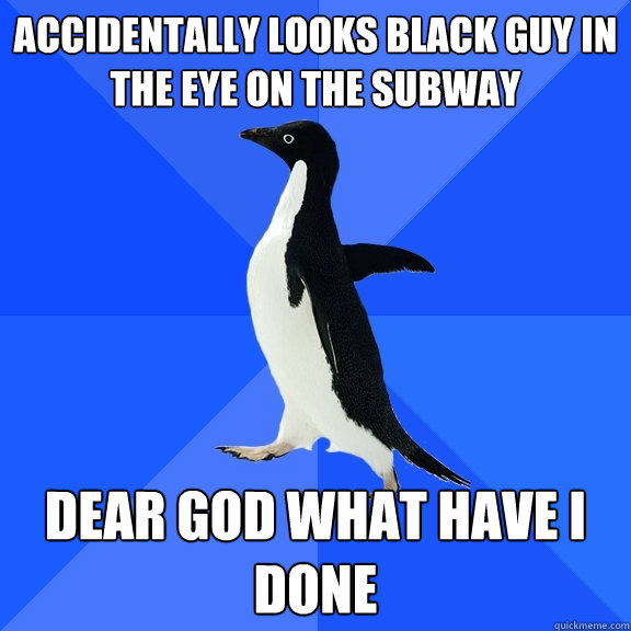 Accidentally Looks black guy in the eye on the subway dear god what have i done  Socially Awkward Penguin