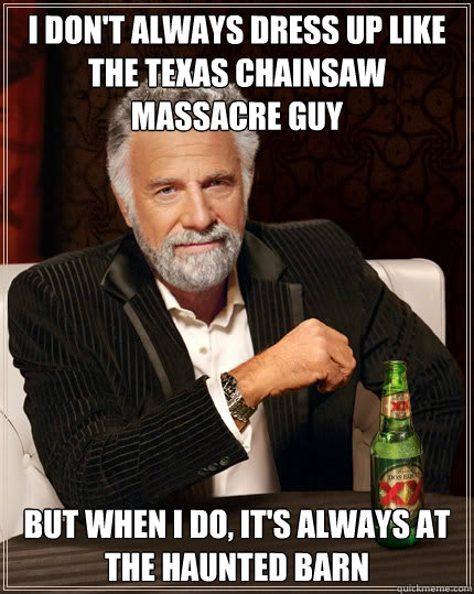 I don't always dress up like the Texas Chainsaw Massacre Guy But when I do, it's always at the Haunted Barn  Dos Equis man