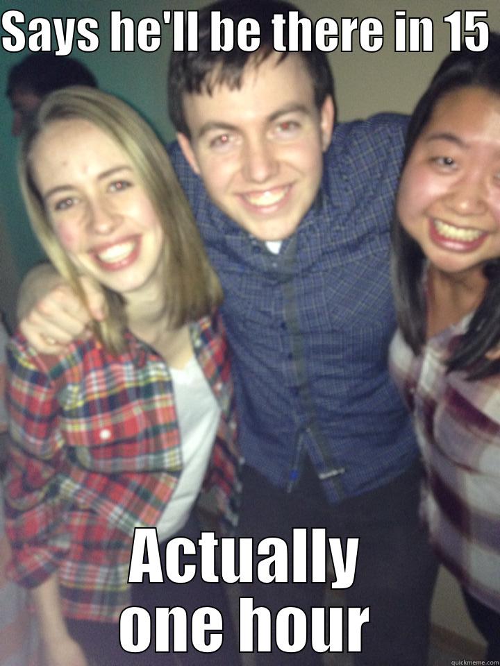 SAYS HE'LL BE THERE IN 15  ACTUALLY ONE HOUR Misc