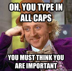 Oh, You Type In All Caps  You must Think You Are Important  Condescending Wonka
