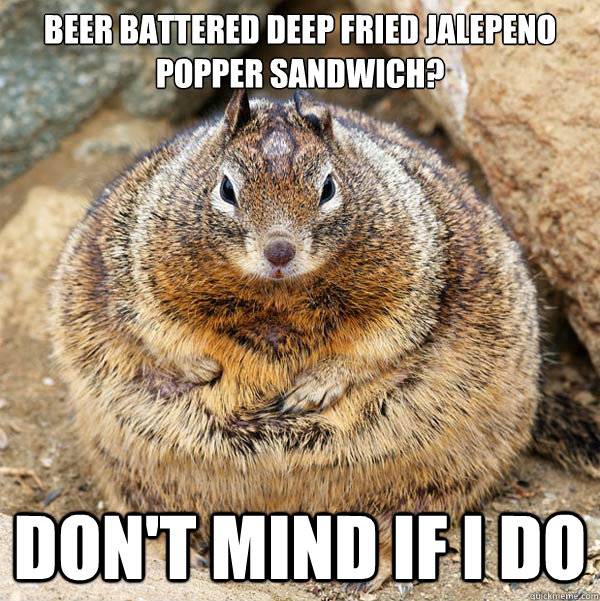 Beer battered deep fried jalepeno popper sandwich? don't mind if i do - Beer battered deep fried jalepeno popper sandwich? don't mind if i do  Obese American Squirrel