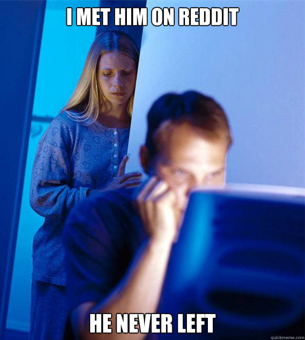 I met him on reddit He never left  Redditors Wife