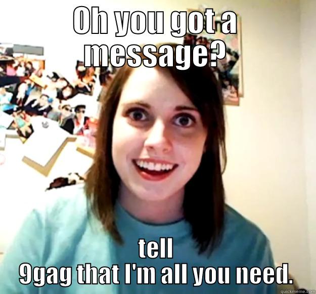 OH YOU GOT A MESSAGE? TELL 9GAG THAT I'M ALL YOU NEED. Overly Attached Girlfriend