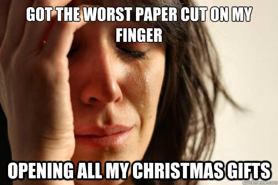 Got the worst paper cut on my finger Opening all my christmas gifts  First World Problems