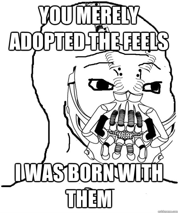 You merely adopted the feels I was born with them - You merely adopted the feels I was born with them  Feels Baine