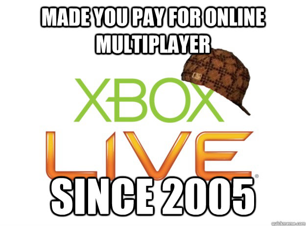 Made you pay for online multiplayer since 2005  Scumbag Xbox Live