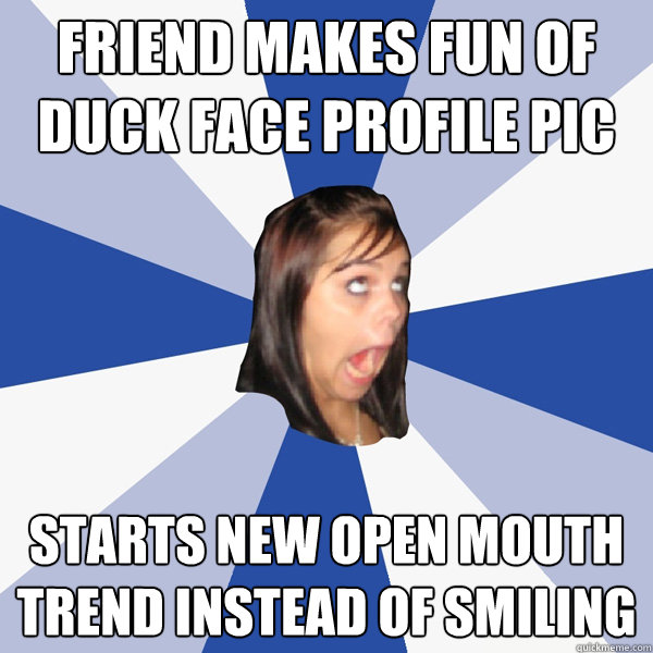 FRIEND MAKES FUN OF DUCK FACE PROFILE PIC STARTS NEW OPEN MOUTH TREND INSTEAD OF SMILING  Annoying Facebook Girl
