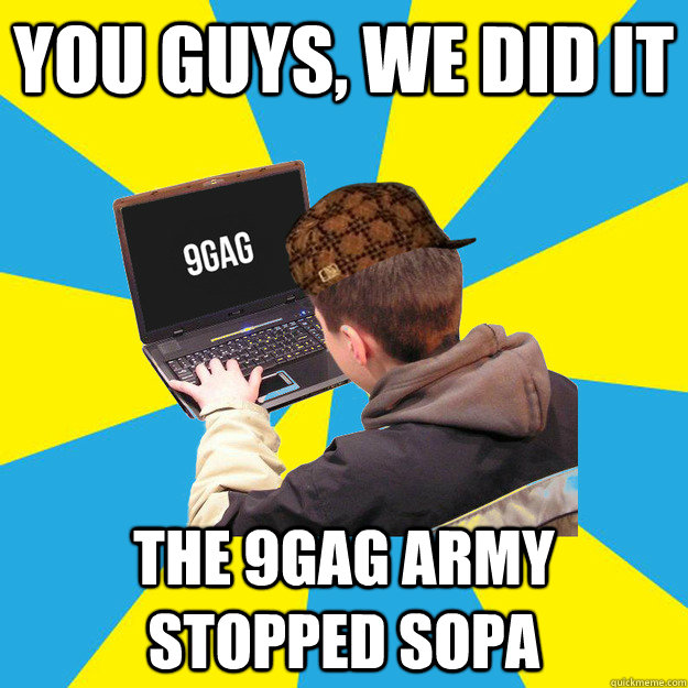 you guys, we did it the 9gag army stopped sopa  Scumbag 9Gagger