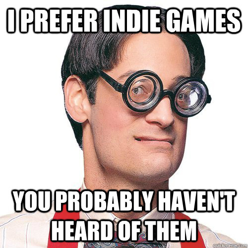 I prefer indie games You probably haven't heard of them - I prefer indie games You probably haven't heard of them  Hipster Nerd