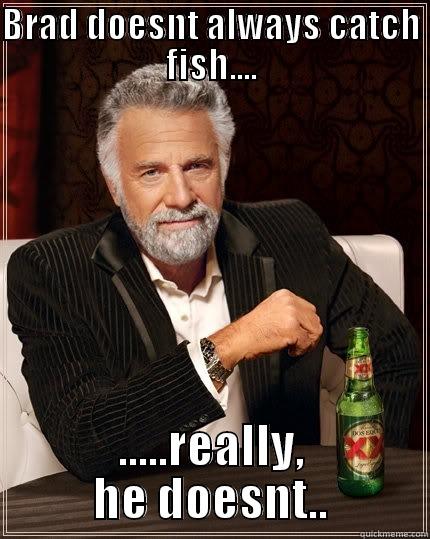 BRAD DOESNT ALWAYS CATCH FISH.... .....REALLY, HE DOESNT.. The Most Interesting Man In The World
