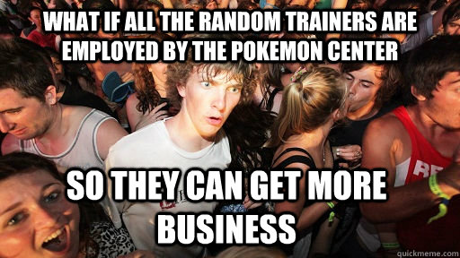 What if all the random trainers are employed by the pokemon center so they can get more business  Sudden Clarity Clarence