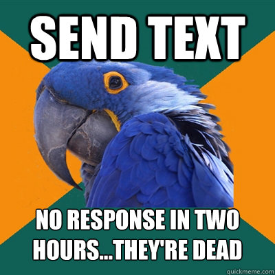 send text no response in two hours...they're dead  Paranoid Parrot