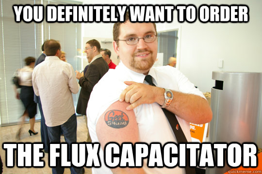 you definitely want to order the flux capacitator - you definitely want to order the flux capacitator  GeekSquad Gus