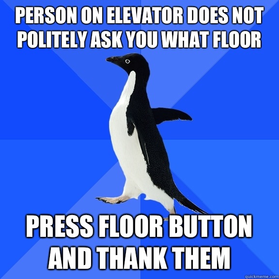 Person on elevator does not politely ask you what floor Press floor button and thank them  Socially Awkward Penguin