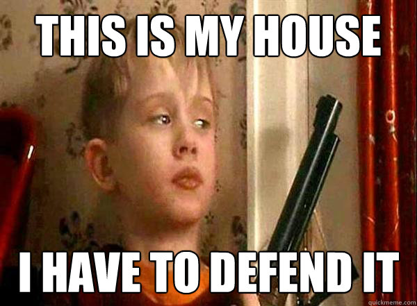 This is my house i have to defend it  