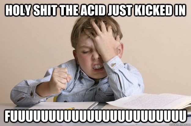 holy shit the acid just kicked in fuuuuuuuuuuuuuuuuuuuuuuu  Frustrated Calculus Kid